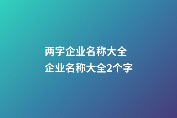 两字企业名称大全 企业名称大全2个字-第1张-公司起名-玄机派